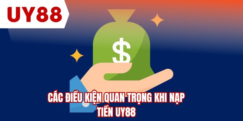 Các điều kiện quan trọng khi nạp tiền UY88