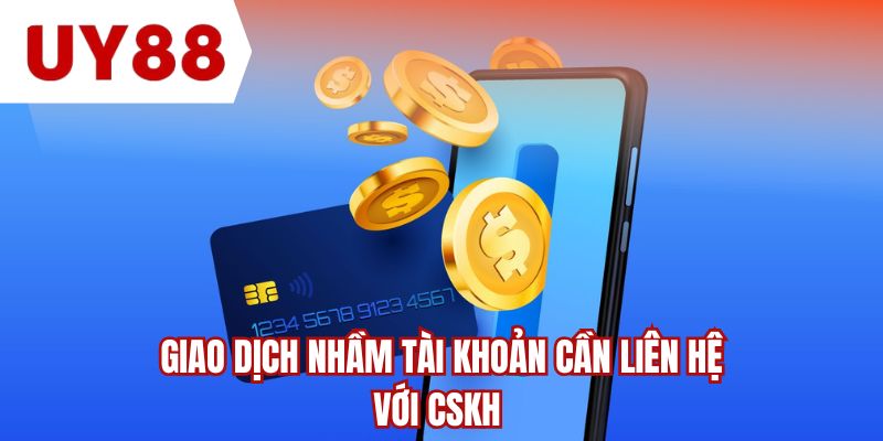 Giao dịch nhầm tài khoản cần liên hệ với CSKH